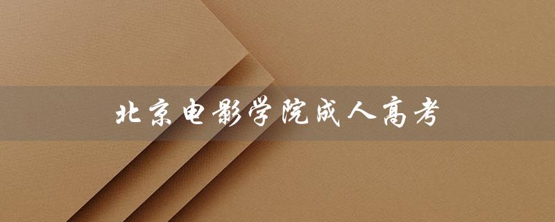 北京电影学院成人高考（北京电影学院成人高考招生简章是什么）