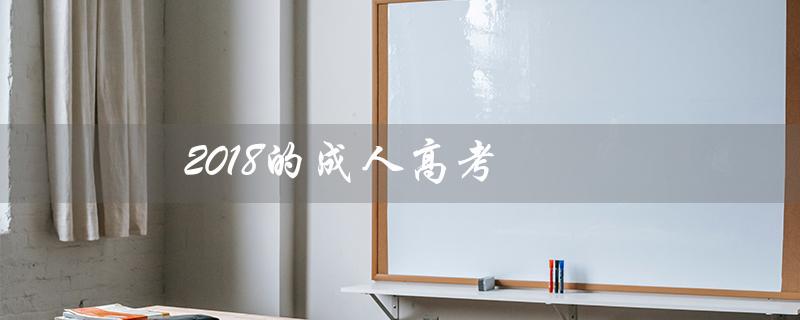 2018的成人高考(2018成人高考成绩查询入口)