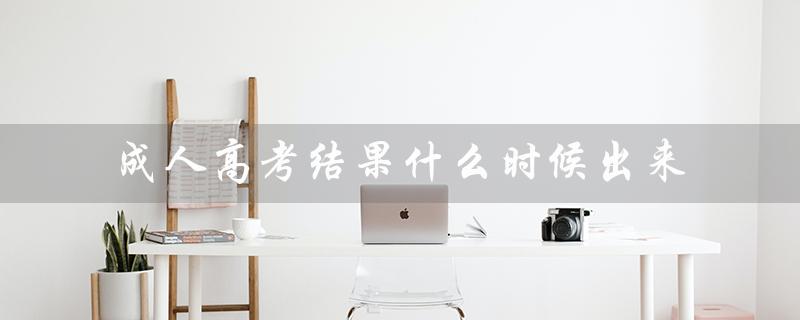 成人高考结果什么时候出来（成考成绩何时公布）
