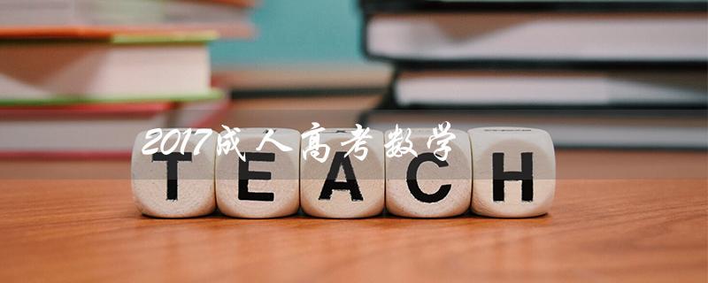2017成人高考数学（2017成人高考数学试题是什么）