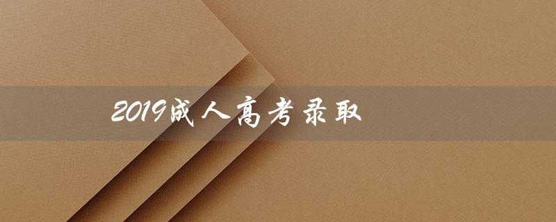 2019成人高考录取（2019年成考分数线）