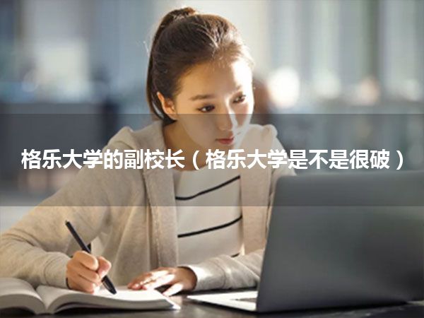 格乐大学的副校长(格乐大学是不是很破)