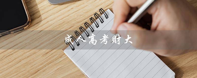 成人高考财大（中南财大成人高考是什么）