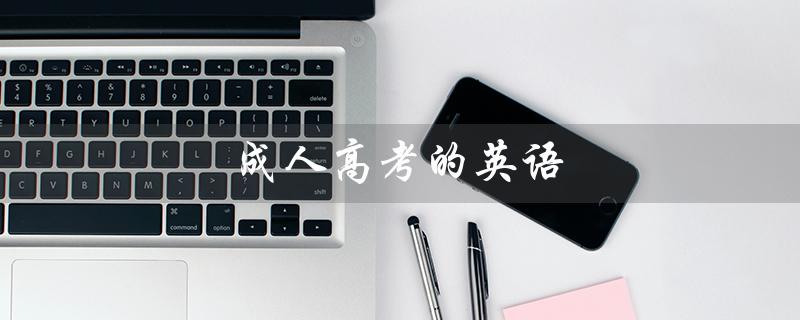 成人高考的英语(成人高考英语学位考试必要吗)