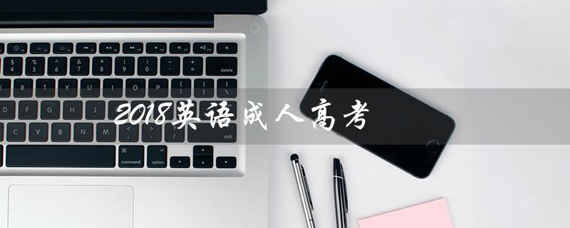 2018英语成人高考（2018英语成人高考试题答案是什么）