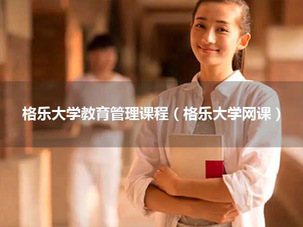 格乐大学教育管理课程(格乐大学网课)
