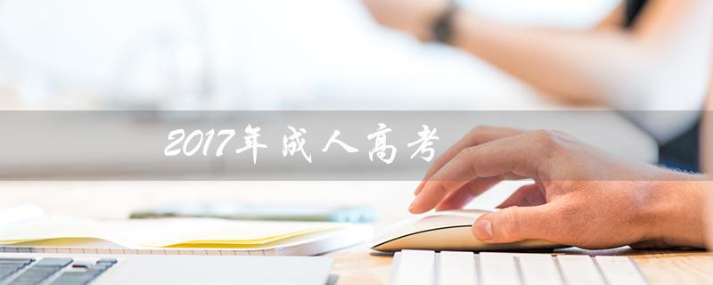 2017年成人高考（2017年成人高考成绩查询是什么（15个字符））