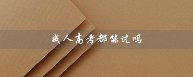 成人高考都能过吗（成人高考容易过吗）