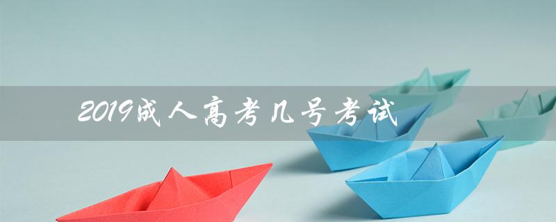 2019成人高考几号考试（2019成人高考报名时间是什么）