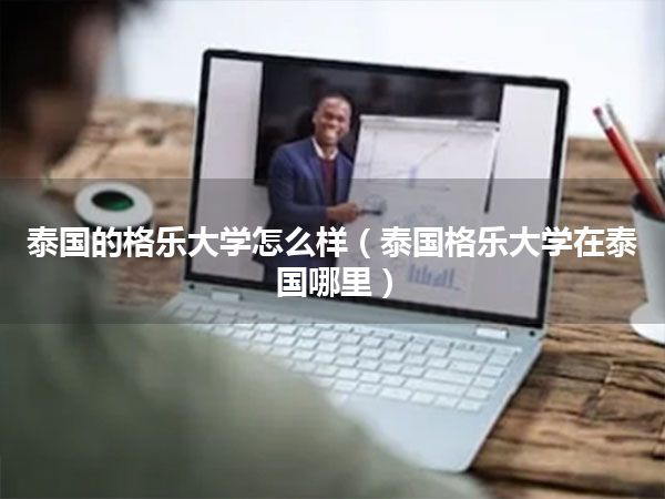 泰国的格乐大学怎么样(泰国格乐大学在泰国哪里)