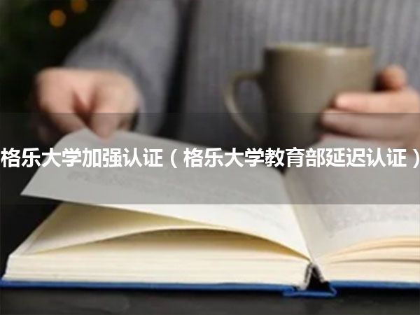 格乐大学加强认证(格乐大学教育部延迟认证)