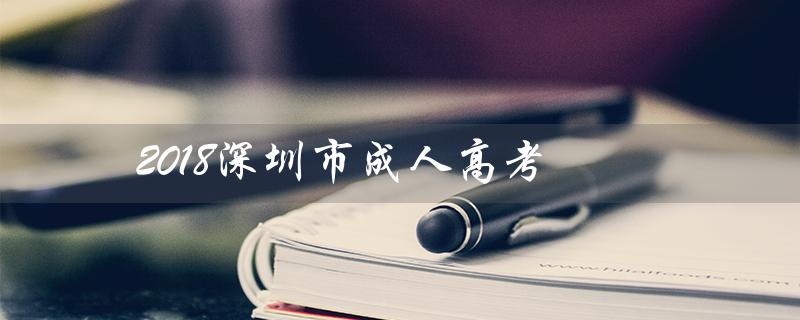 2018深圳市成人高考(2018年成人高考作文的题目是什么)