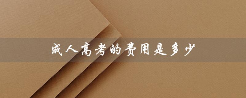成人高考的费用是多少（成人大学报名条件及收费标准是什么）