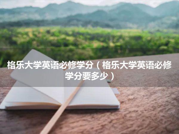 格乐大学英语必修学分(格乐大学英语必修学分要多少)
