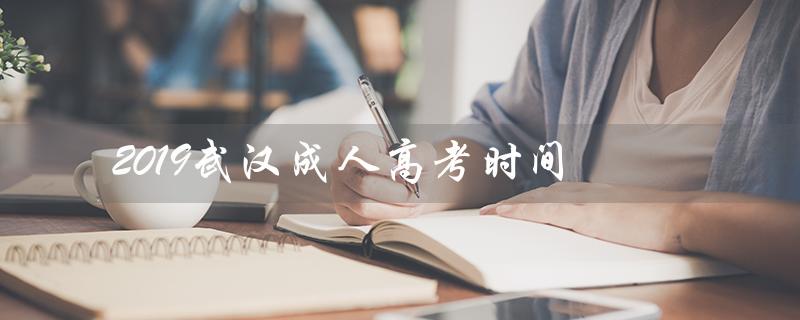2019武汉成人高考时间（2019年成人高考语文试卷是什么）