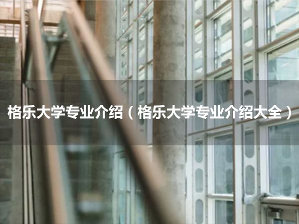 格乐大学专业介绍(格乐大学专业介绍大全)