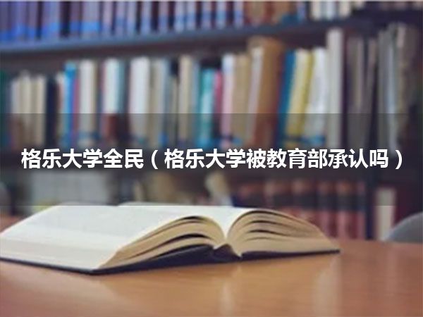格乐大学全民(格乐大学被教育部承认吗)