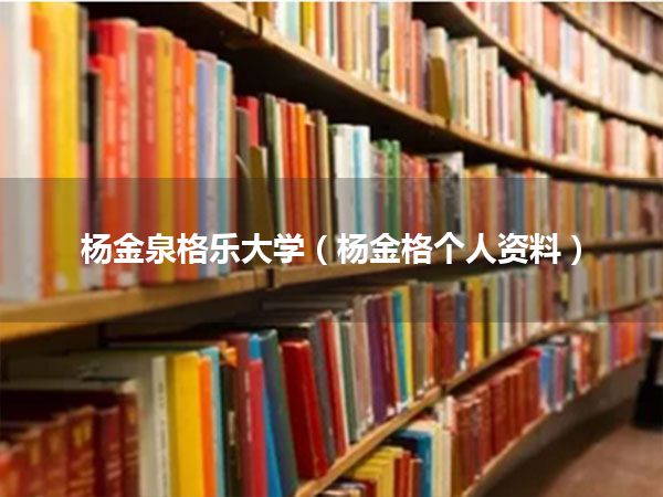 杨金泉格乐大学(杨金格个人资料)