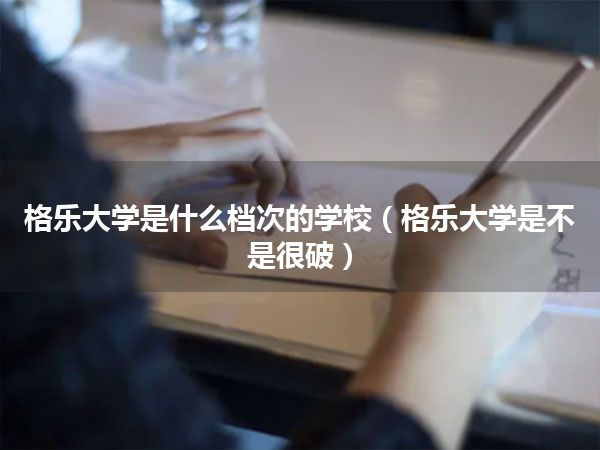 格乐大学是什么档次的学校(格乐大学是不是很破)