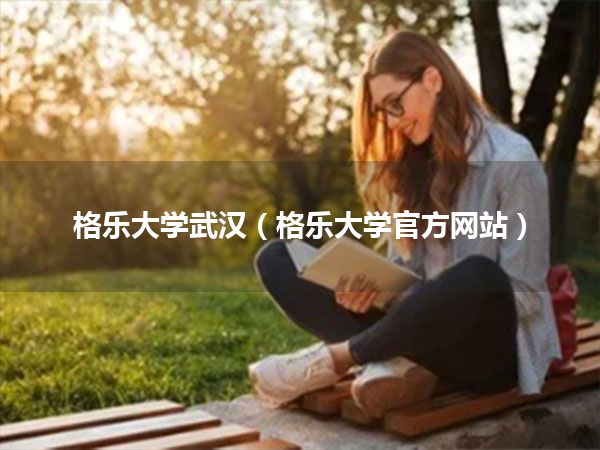 格乐大学武汉(格乐大学官方网站)