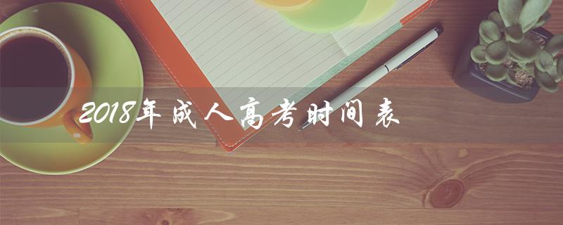 2018年成人高考时间表（2018年成人高考语文试卷答案是什么）