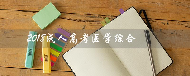 2018成人高考医学综合（2018成考医学综合答案是什么）