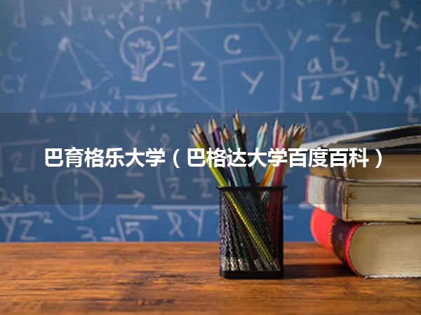 巴育格乐大学(巴格达大学百度百科)