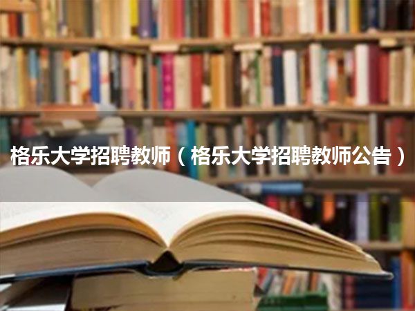 格乐大学招聘教师(格乐大学招聘教师公告)