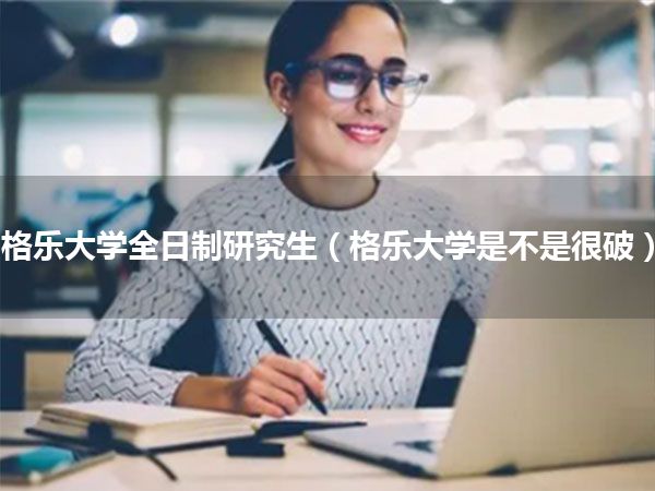 格乐大学全日制研究生(格乐大学是不是很破)