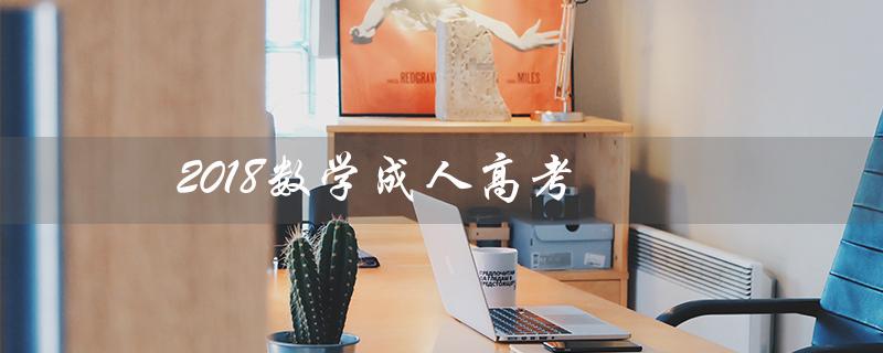 2018数学成人高考（2018年成人高考数学考了哪些内容）