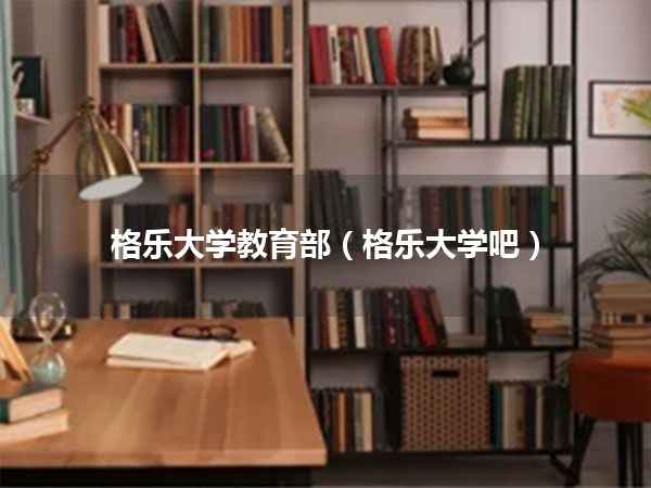 格乐大学教育部(格乐大学吧)