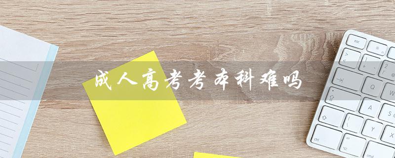 成人高考考本科难吗（成人高考考哪些科目）