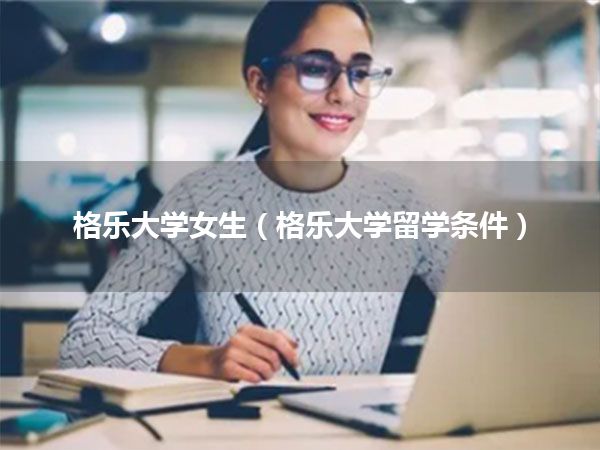 格乐大学女生(格乐大学留学条件)