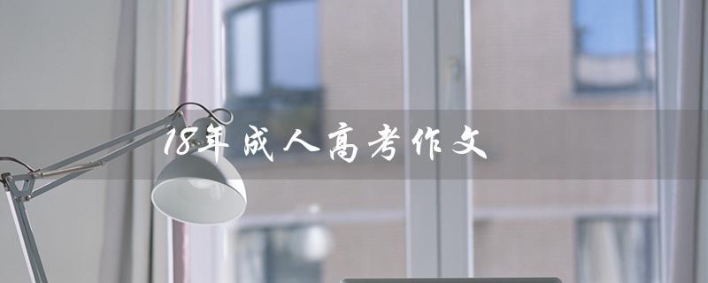 18年成人高考作文（如何写18年成考作文）