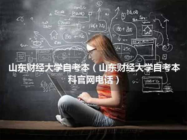 山东财经大学自考本(山东财经大学自考本科官网电话)