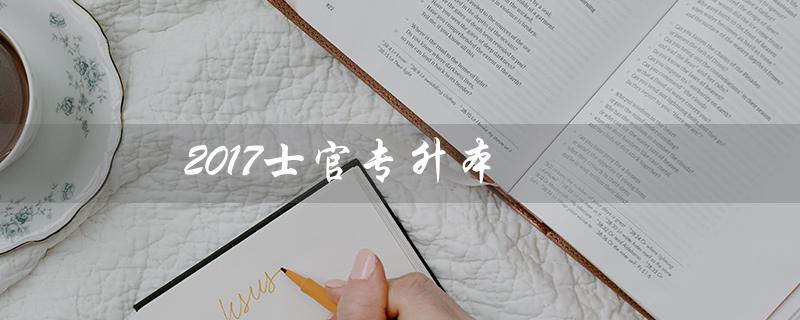 2017士官专升本（士官专升本的条件是什么）