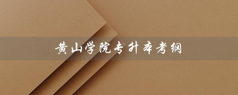 黄山学院专升本考纲(2022黄山学院专升本考纲是什么)