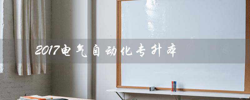 2017电气自动化专升本（电气自动化专升本难度大吗）