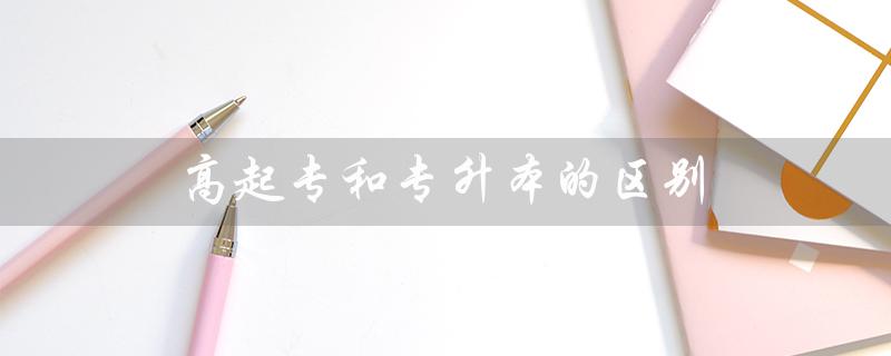 高起专和专升本的区别(高起专和专升本的价格区别)