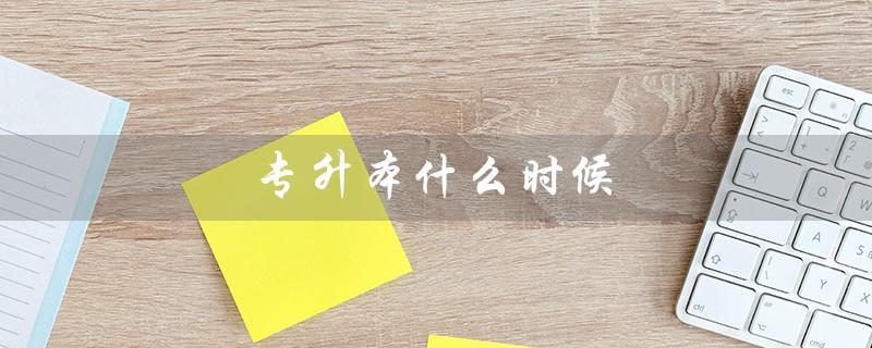 专升本什么时候（专升本报名时间）