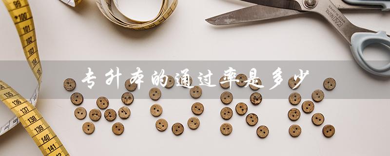 —— 了解专升本考试通过率的重要性 —— 了解专升本考试通过率的重要性