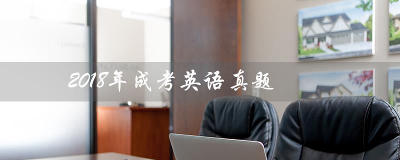 2018年成考英语真题（2018年成考英语真题答案解析是什么）