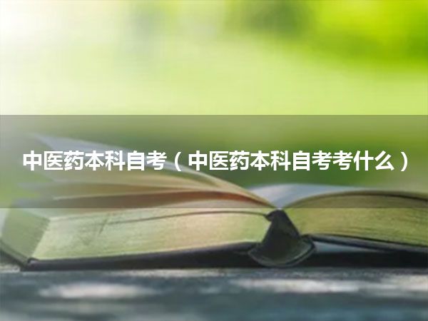 中医药本科自考(中医药本科自考考什么)