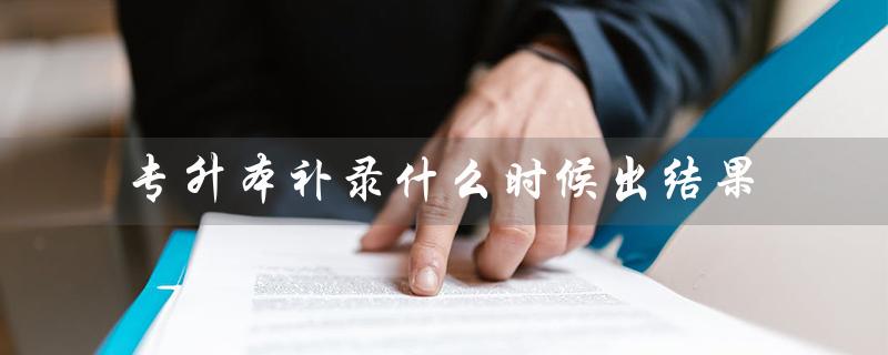 专升本补录什么时候出结果（什么是专升本补录）