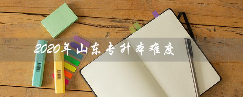 2020年山东专升本难度（2020山东专升本英语难度如何）