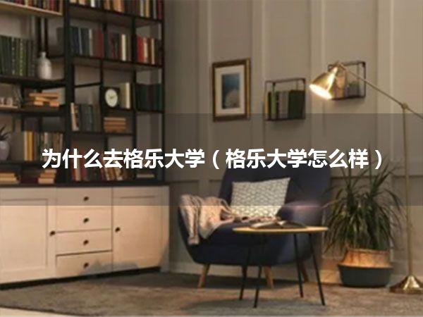 为什么去格乐大学(格乐大学怎么样)