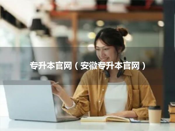 专升本官网(安徽专升本官网)