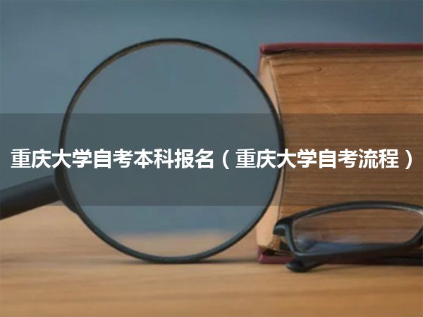 重庆大学自考本科报名(重庆大学自考流程)