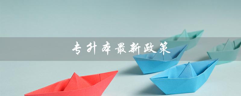 专升本最新政策（2023年专升本政策有哪些变化）