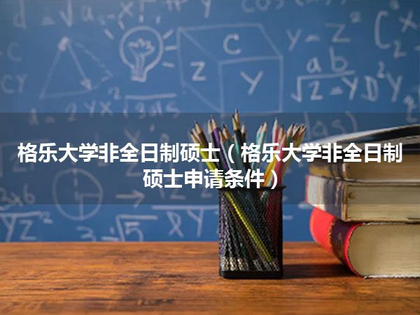 格乐大学非全日制硕士(格乐大学非全日制硕士申请条件)